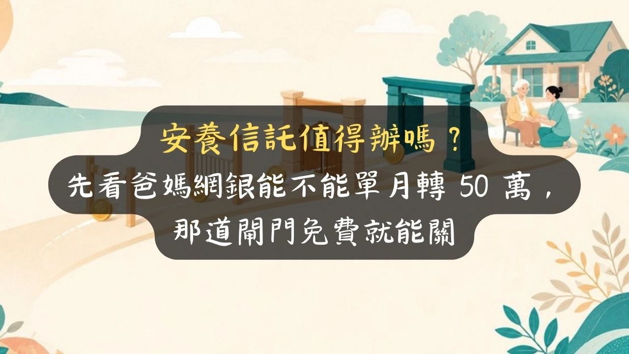 安養信託值得辦嗎？先看爸媽網銀能不能單月轉 50 萬，那道閘門免費就能關