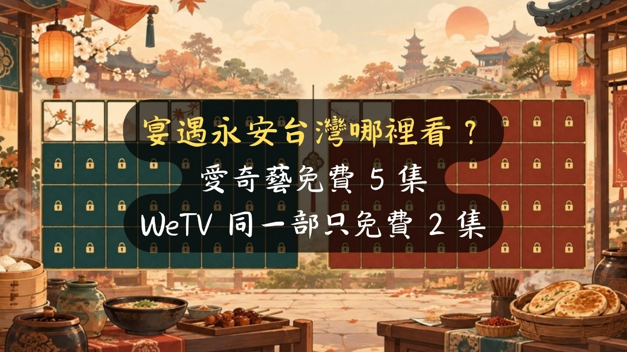 宴遇永安台灣哪裡看？愛奇藝免費 5 集，WeTV 同一部只免費 2 集