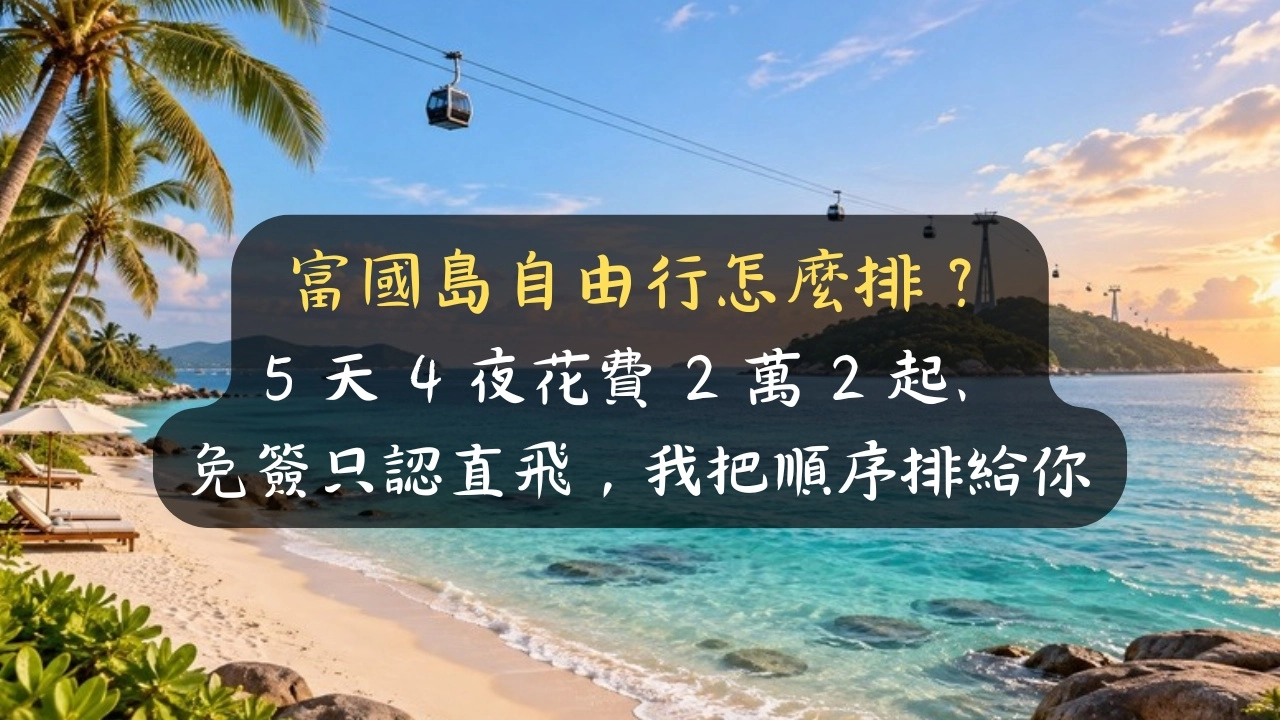 富國島自由行怎麼排？5 天 4 夜花費 2 萬 2 起、免簽只認直飛，我把順序排給你