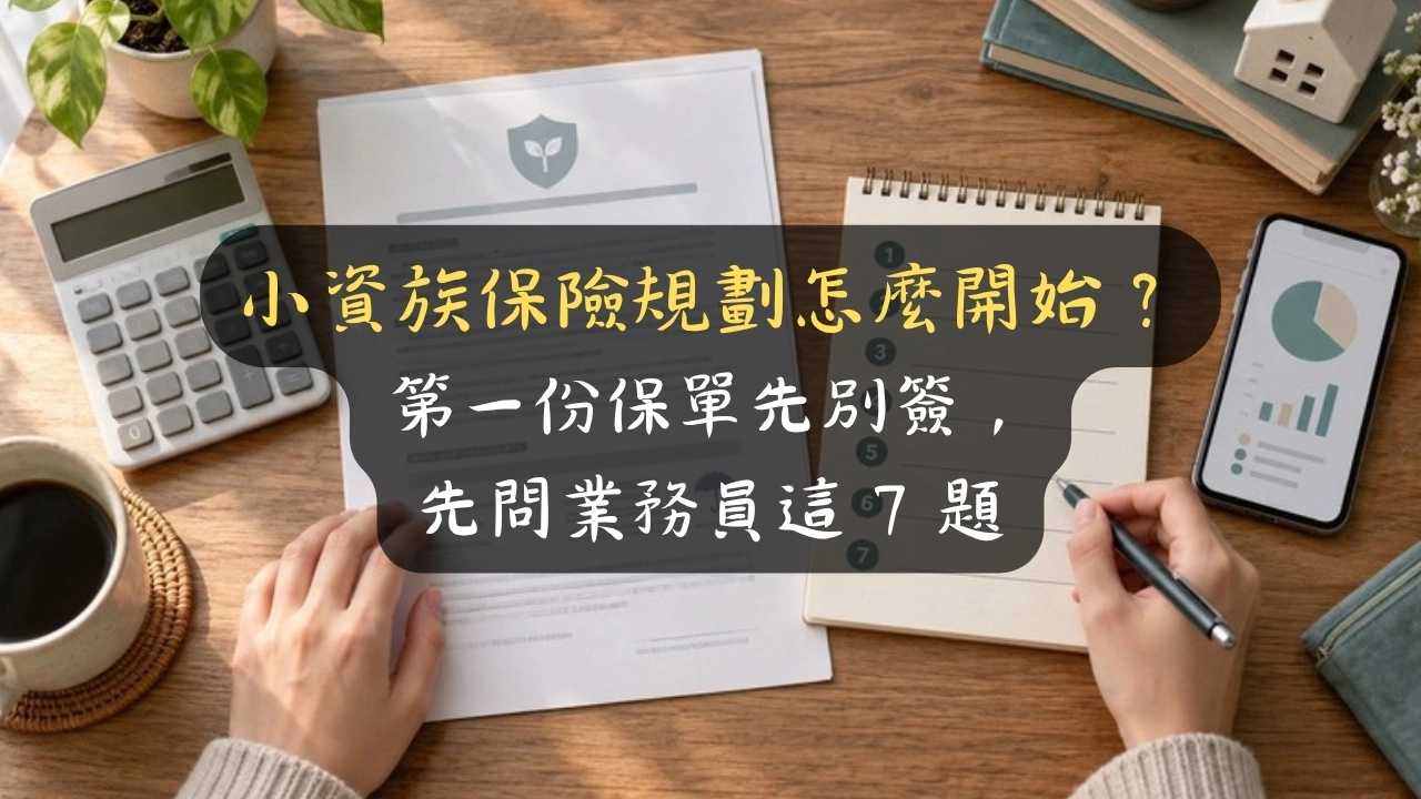 小資族保險規劃怎麼開始？第一份保單先別簽，先問業務員這 7 題