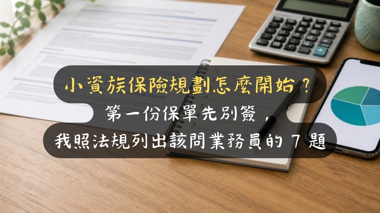 小資族保險規劃怎麼開始？第一份保單先別簽，我照法規列出該問業務員的 7 題