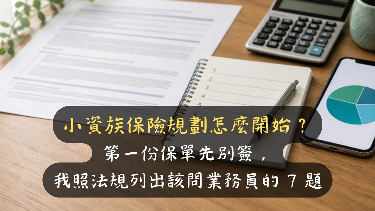 小資族保險規劃怎麼開始？第一份保單先別簽，我照法規列出該問業務員的 7 題