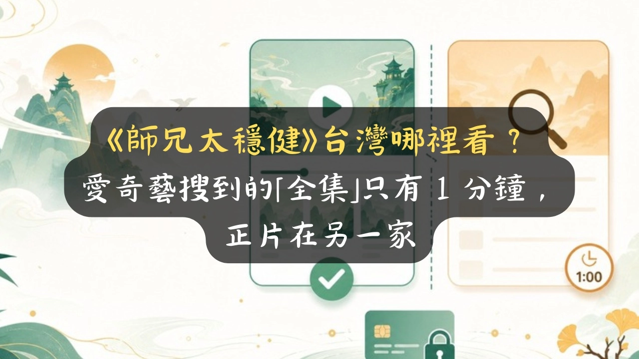 《師兄太穩健》台灣哪裡看？愛奇藝搜到的「全集」只有 1 分鐘，正片在另一家
