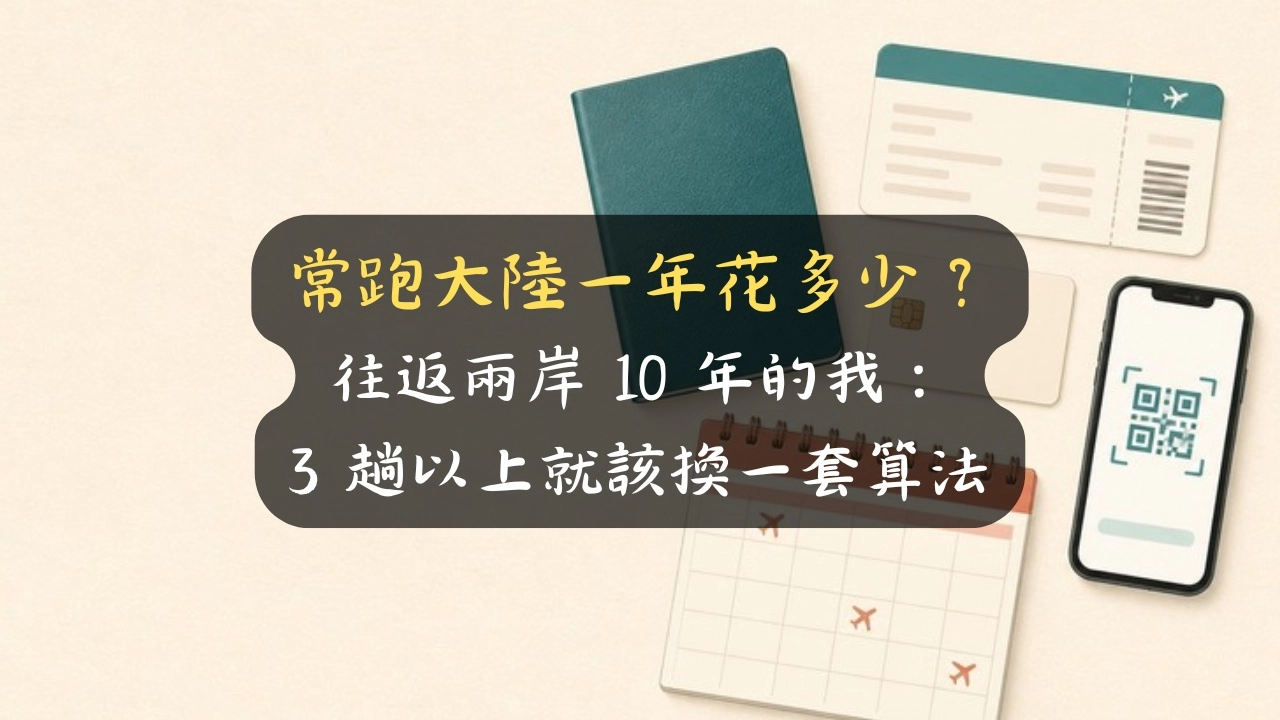常跑大陸一年花多少？往返兩岸 10 年的我：3 趟以上就該換一套算法