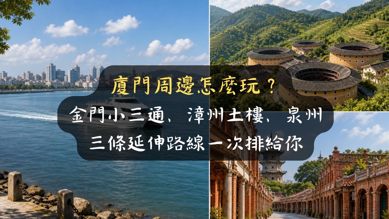 廈門周邊怎麼玩？金門小三通、漳州土樓、泉州，我排出 4–7 天福建環線攻略