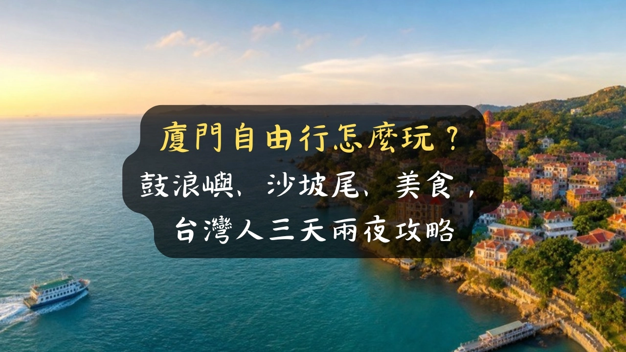 廈門自由行怎麼玩？鼓浪嶼、沙坡尾、美食，台灣人三天兩夜攻略