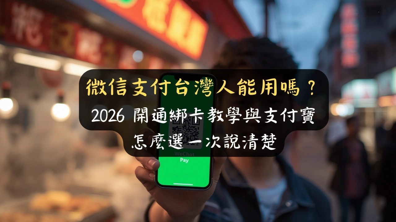 微信支付台灣人能用嗎？2026 開通綁卡教學與支付寶怎麼選一次說清楚