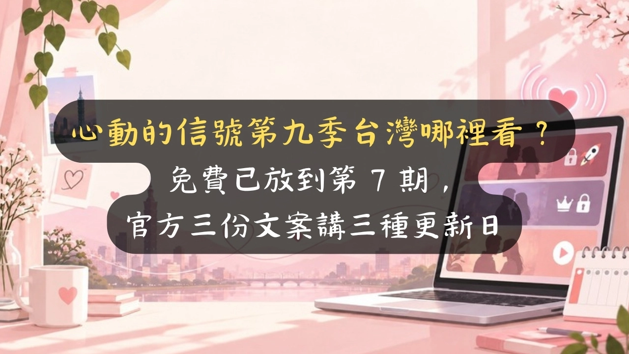 心動的信號第九季台灣哪裡看？免費已放到第 7 期，官方三份文案講三種更新日