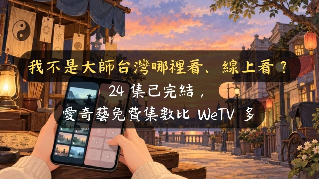 我不是大師台灣哪裡看、線上看？24 集已完結，愛奇藝免費集數比 WeTV 多