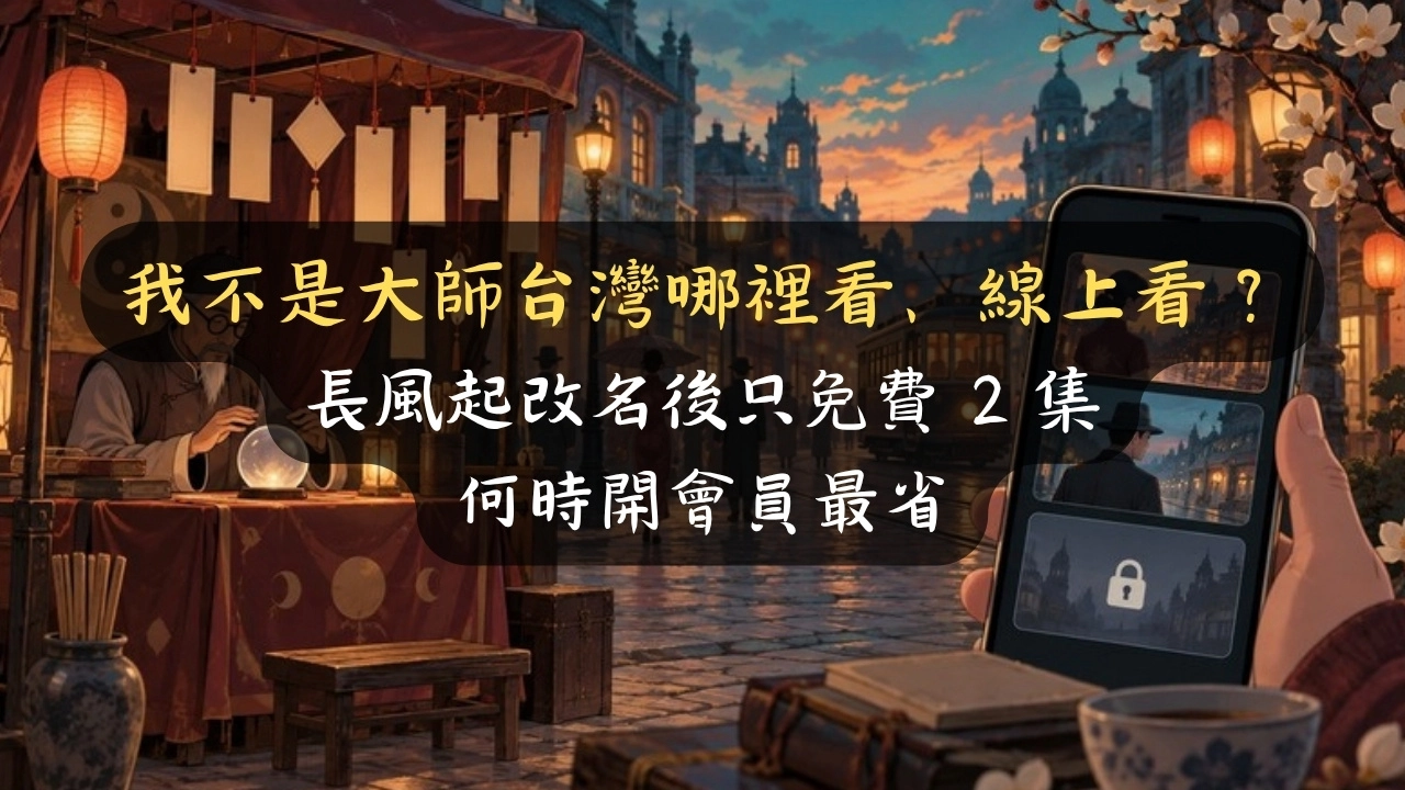 我不是大師台灣哪裡看、線上看？長風起改名後只免費 2 集，何時開會員最省