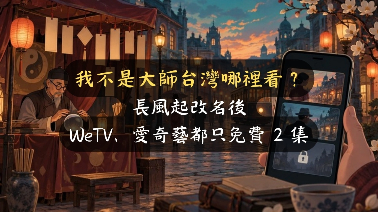 我不是大師台灣哪裡看？長風起改名後，WeTV、愛奇藝都只免費 2 集