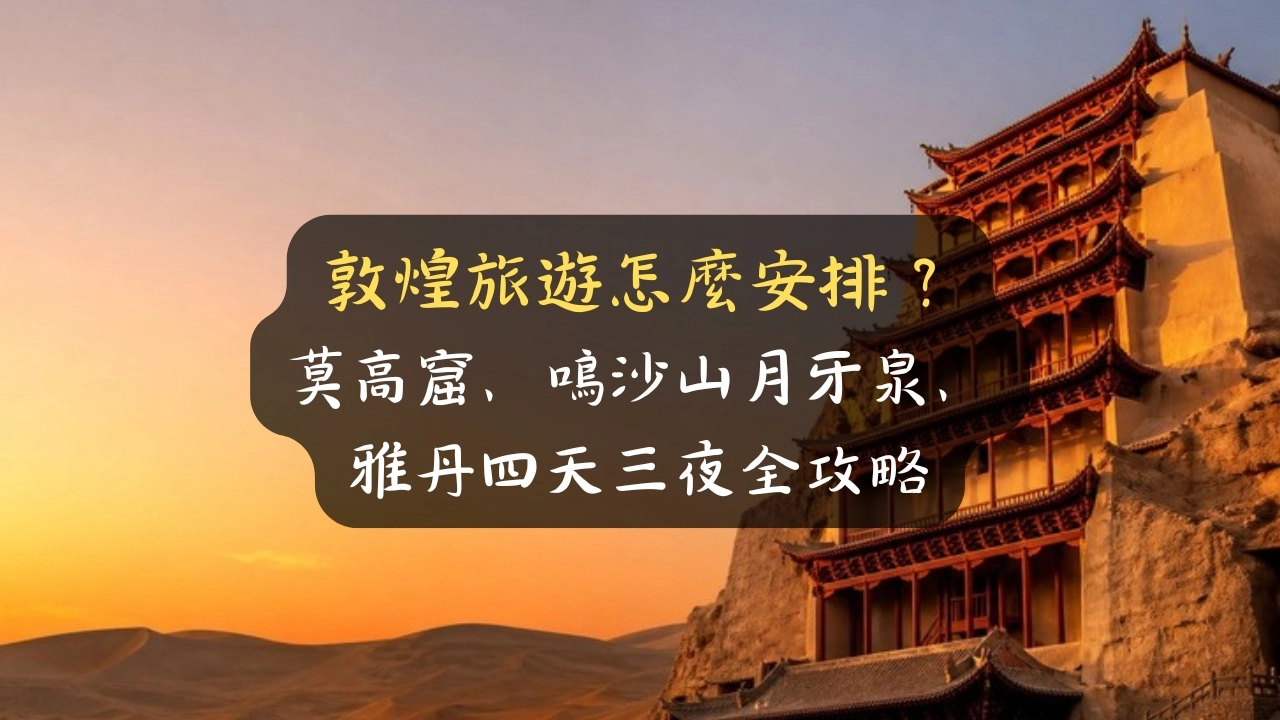 敦煌旅遊怎麼安排？莫高窟、鳴沙山月牙泉、雅丹四天三夜全攻略