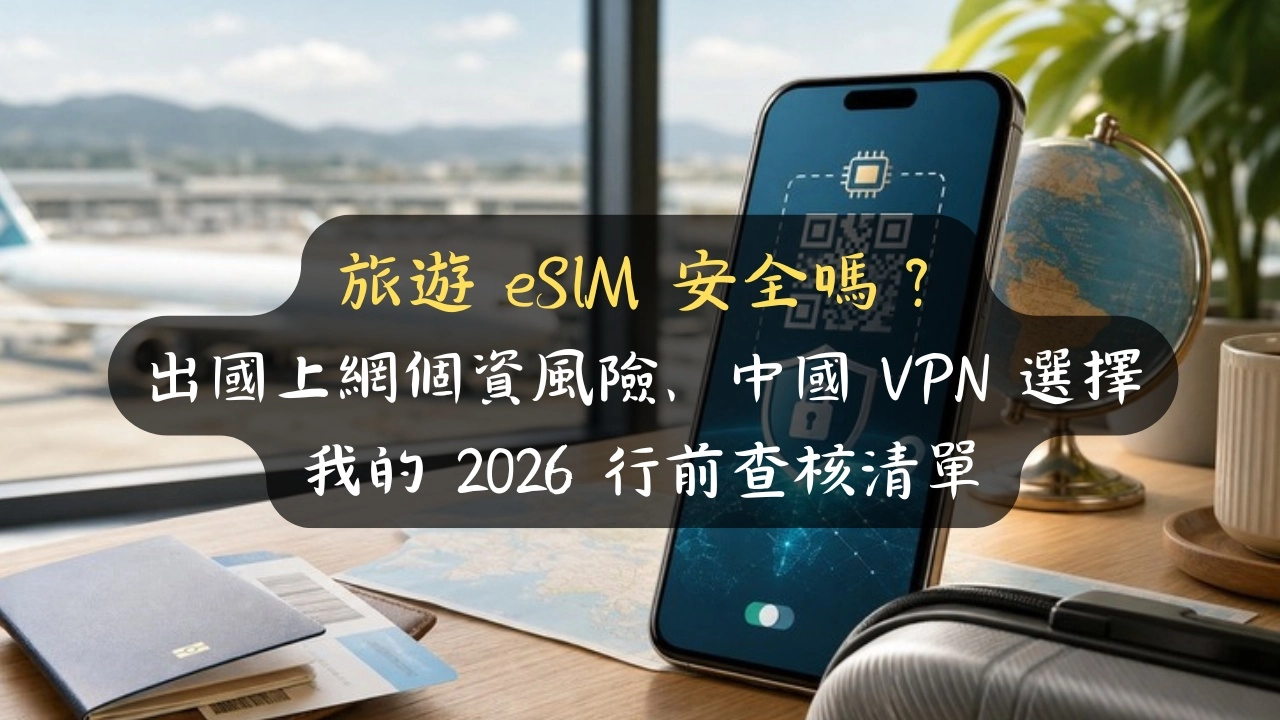 旅遊 eSIM 安全嗎？出國上網個資風險、中國 VPN 選擇，我的 2026 行前查核清單