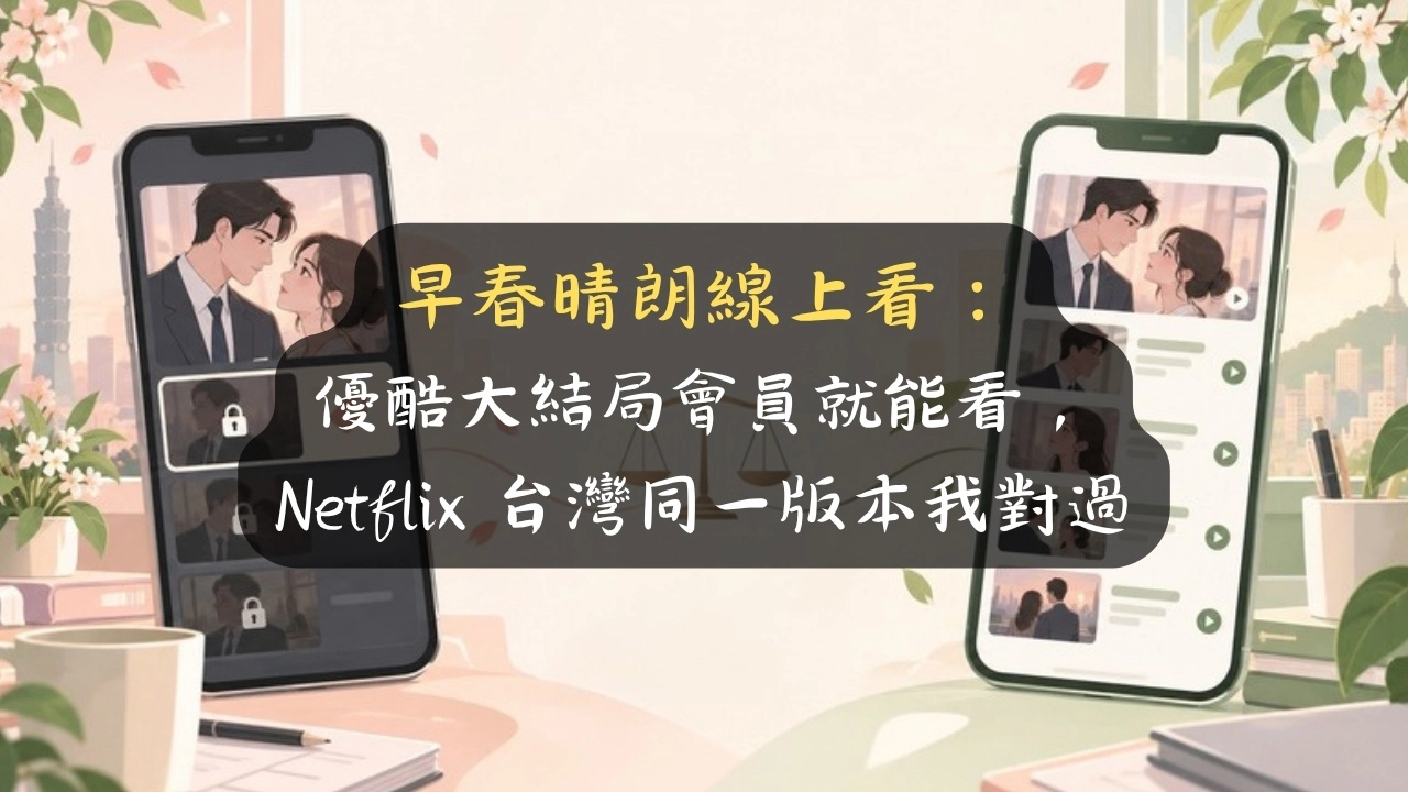 早春晴朗線上看：優酷大結局會員就能看，Netflix 台灣同一版本我對過
