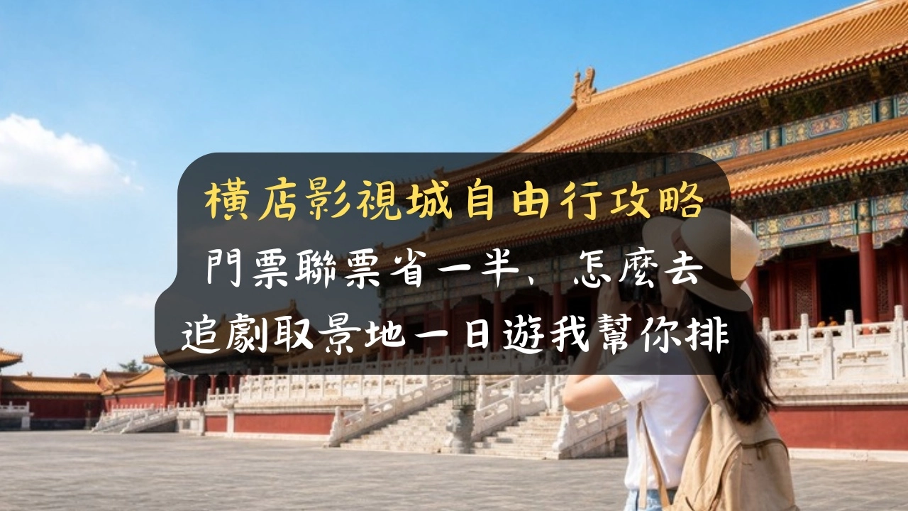 橫店影視城自由行攻略：門票聯票省一半、怎麼去、追劇取景地一日遊我幫你排