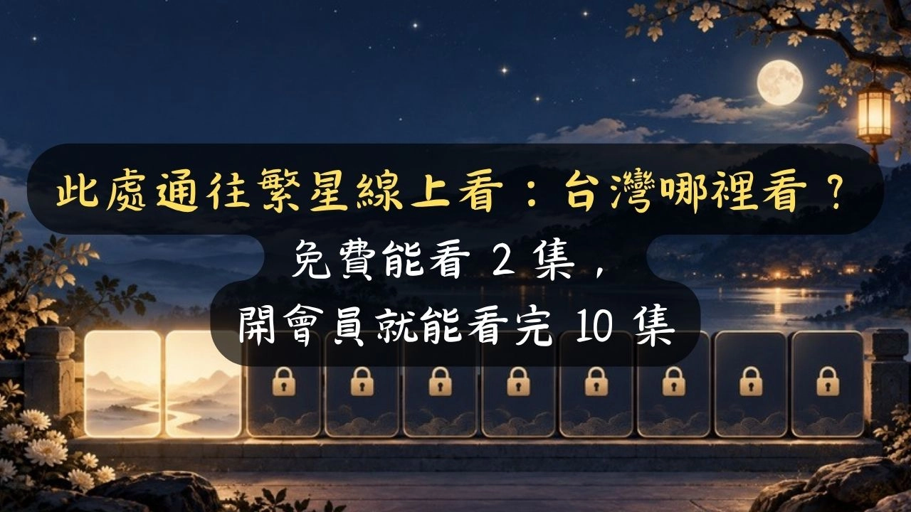 此處通往繁星線上看：台灣哪裡看？免費能看 2 集，開會員就能看完 10 集