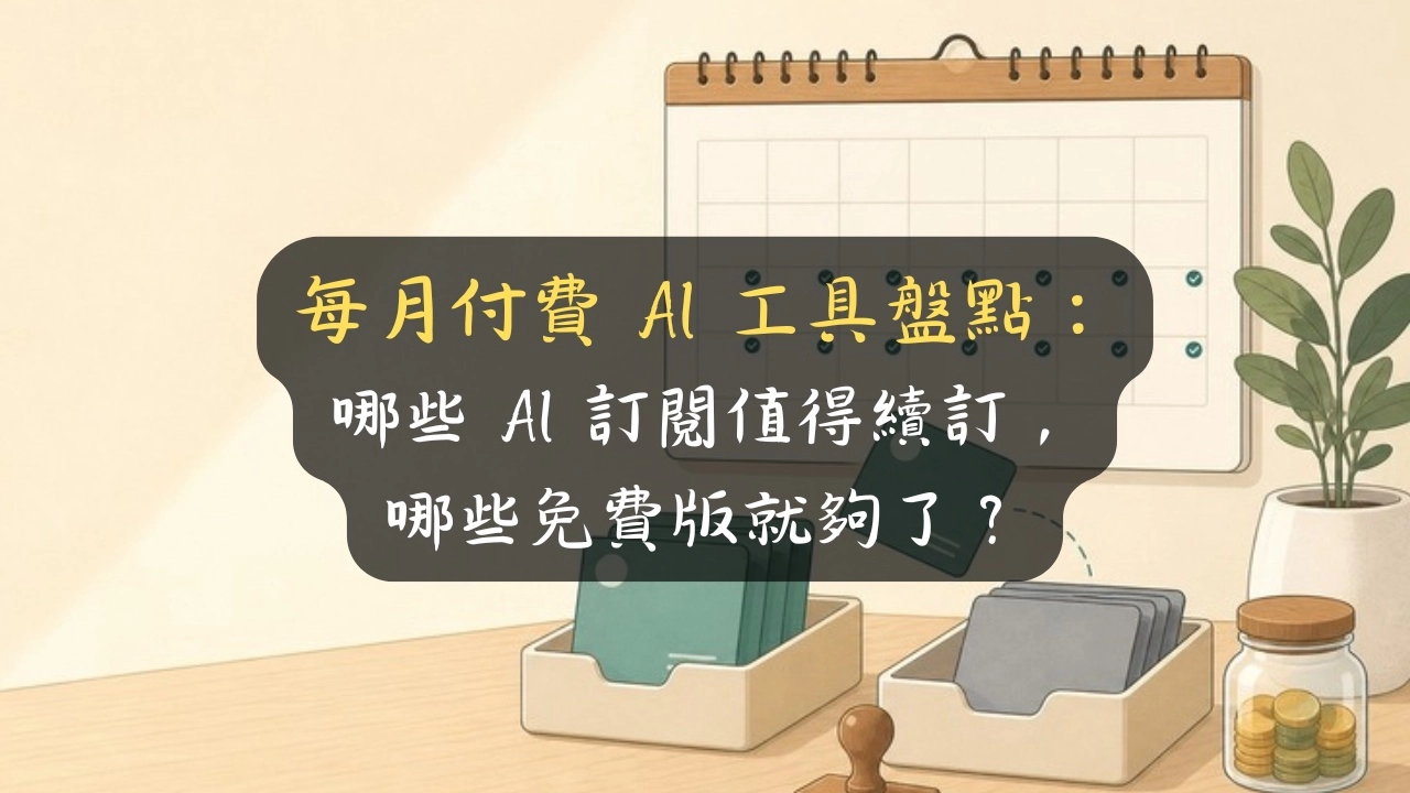 每月付費 AI 工具盤點：哪些 AI 訂閱值得續訂，哪些免費版就夠了？