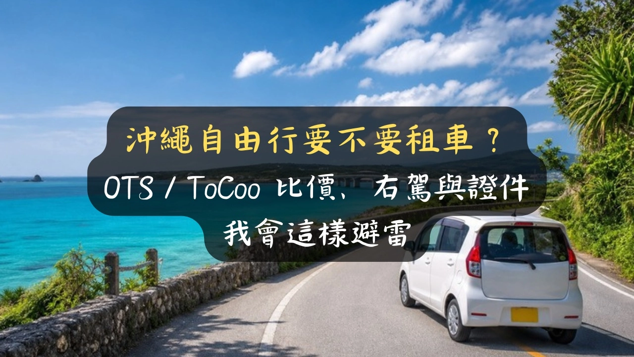 沖繩自由行要不要租車？OTS／ToCoo 比價、右駕與證件，我會這樣避雷