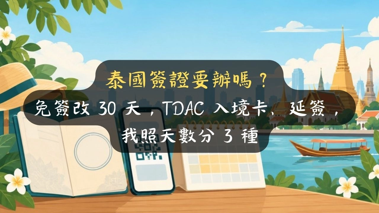 泰國簽證要辦嗎？免簽改 30 天，TDAC 入境卡、延簽，我照天數分 3 種