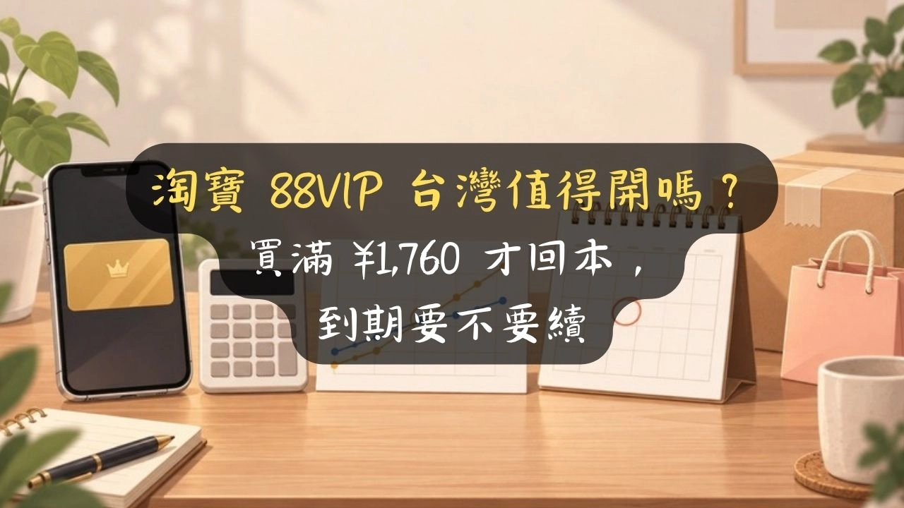 淘寶 88VIP 台灣值得開嗎？買滿 ¥1,760 才回本，到期要不要續