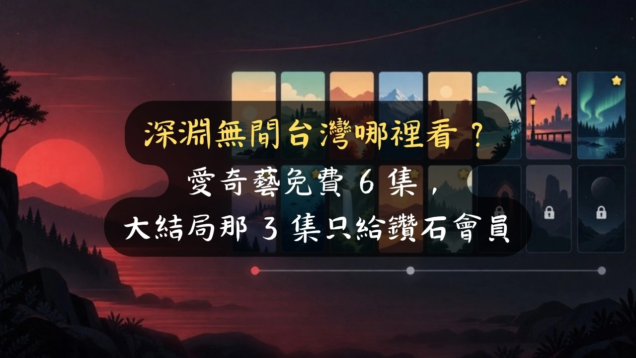 深淵無間台灣哪裡看？愛奇藝免費 6 集，大結局那 3 集只給鑽石會員