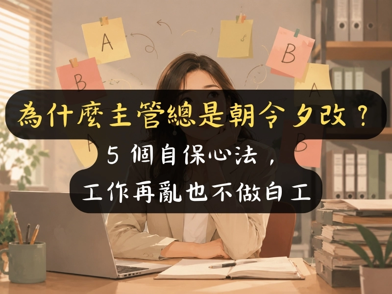 為什麼主管總是朝令夕改？5 個自保心法，工作再亂也不做白工