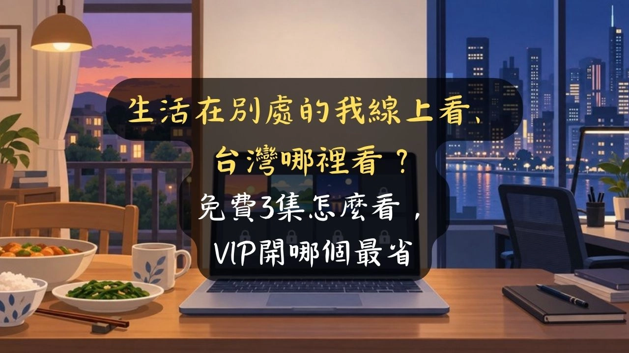 生活在別處的我線上看、台灣哪裡看？免費3集怎麼看，VIP開哪個最省