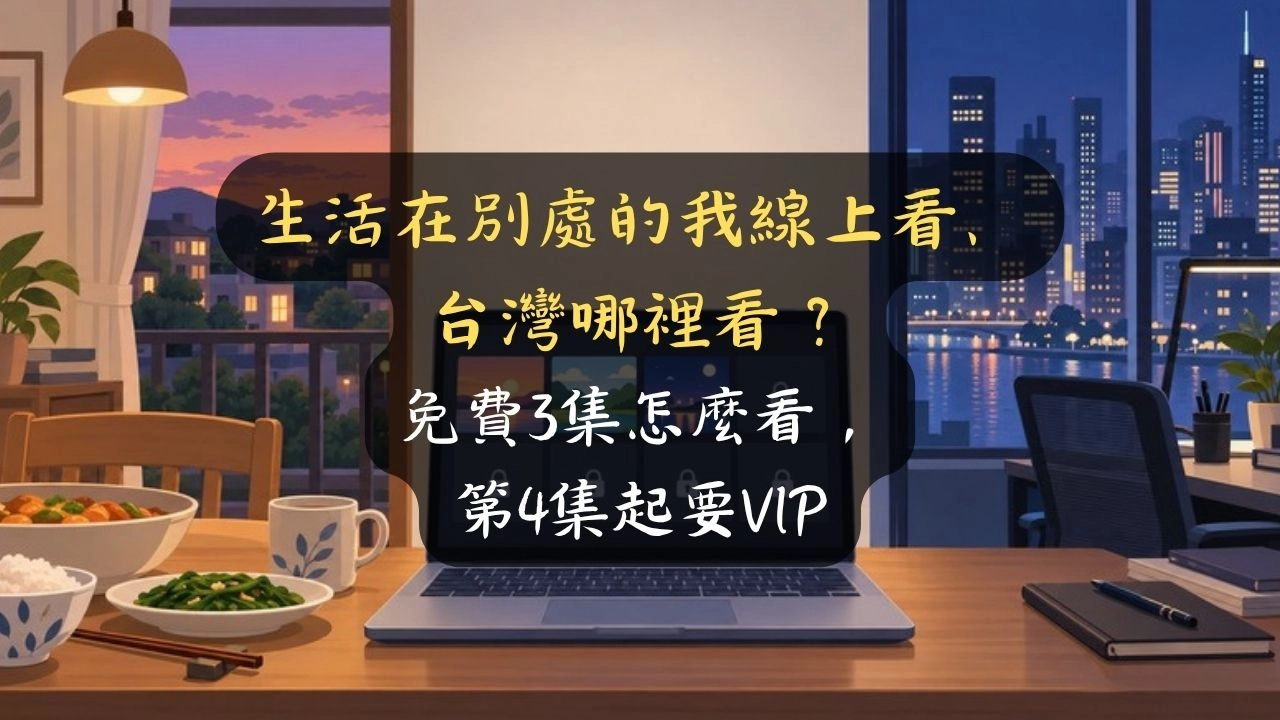 生活在別處的我線上看、台灣哪裡看？免費3集怎麼看，第4集起要VIP