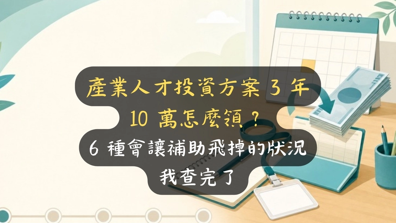 產業人才投資方案 3 年 10 萬怎麼領？6 種會讓補助飛掉的狀況我查完了