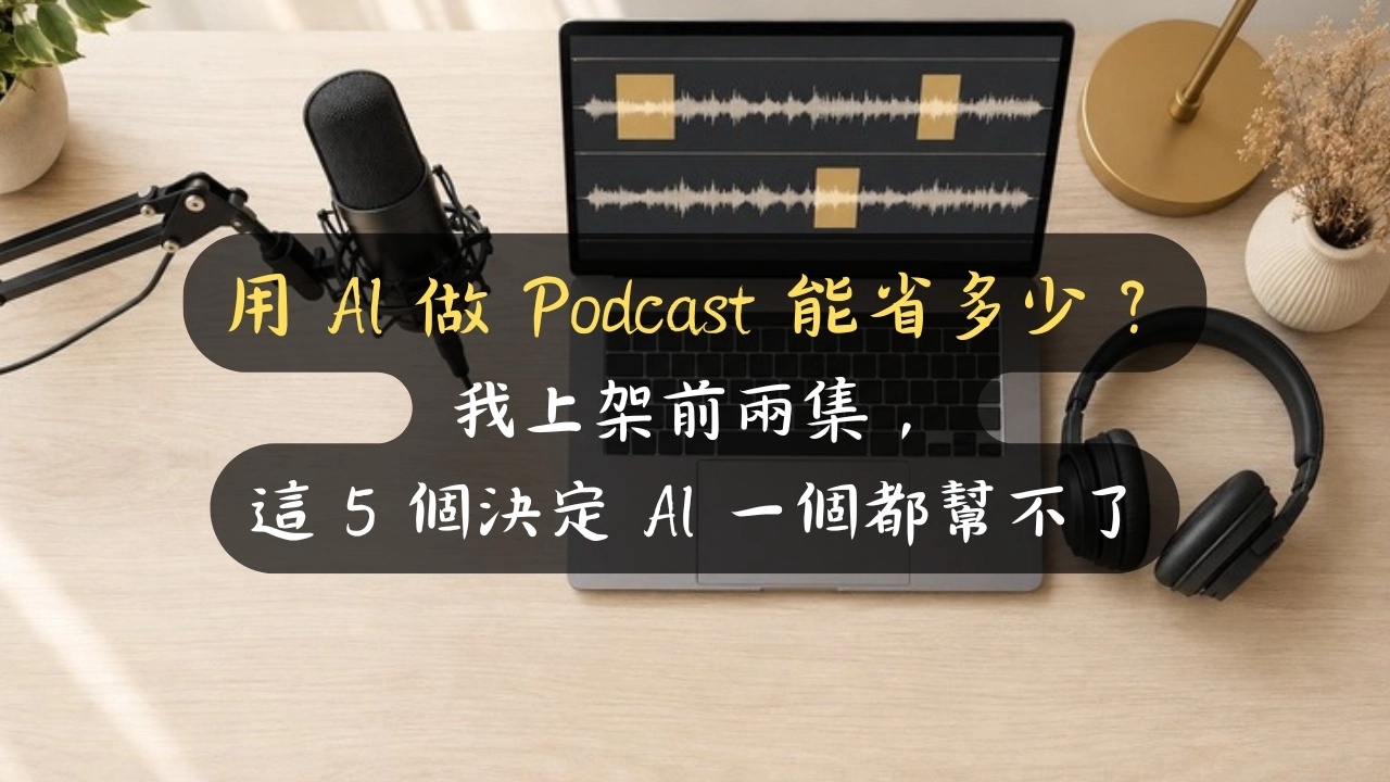 用 AI 做 Podcast 能省多少？我上架前兩集，這 5 個決定 AI 一個都幫不了