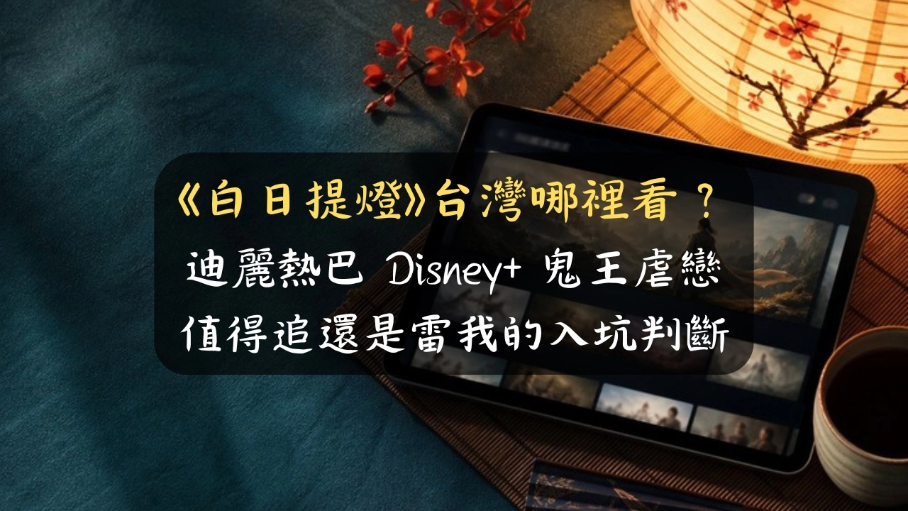 《白日提燈》台灣哪裡看？迪麗熱巴 Disney+ 鬼王虐戀好看嗎，這 4 種人再追不踩雷