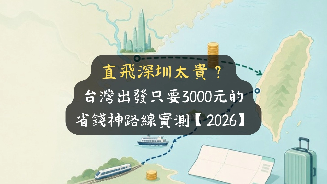 直飛深圳太貴？台灣出發只要3000元的省錢神路線實測【2026】