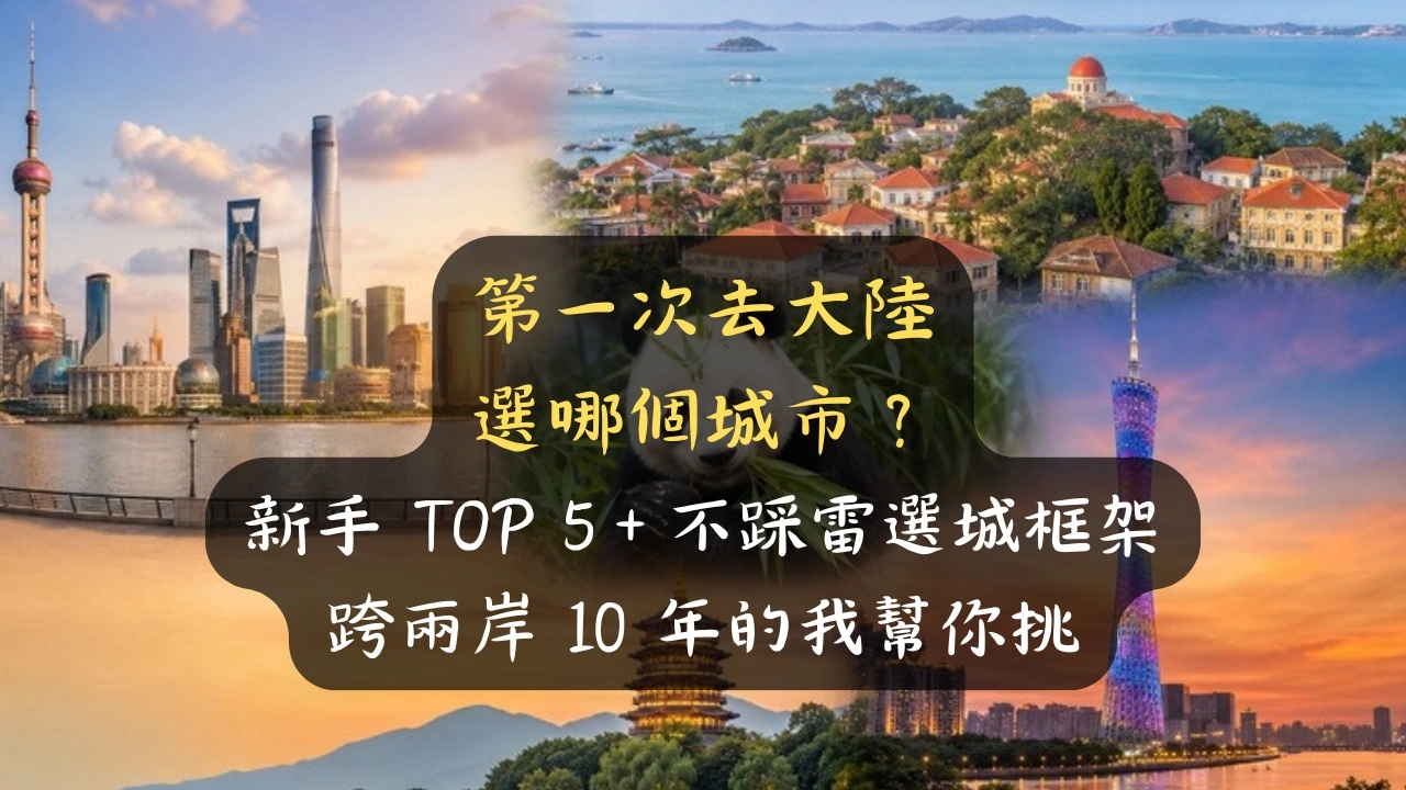第一次去大陸選哪個城市？新手 TOP 5＋不踩雷選城框架，跨兩岸 10 年的我幫你挑