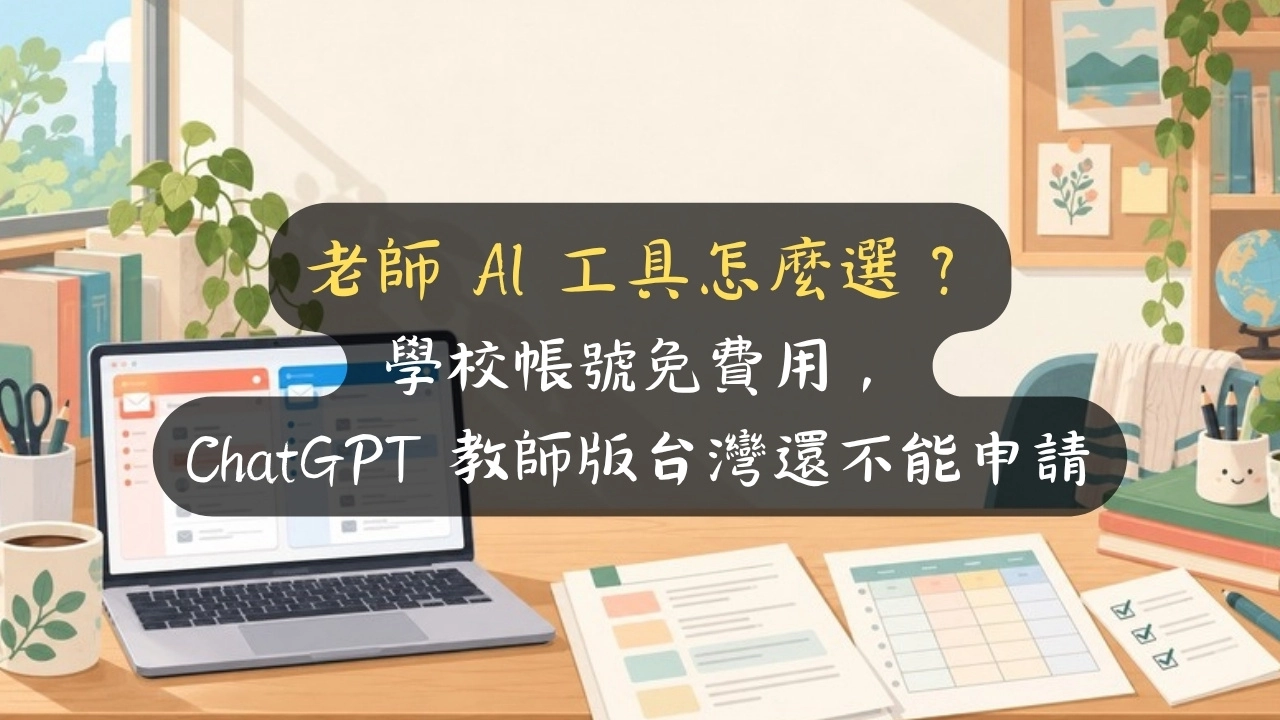 老師 AI 工具怎麼選？學校帳號免費用，ChatGPT 教師版台灣還不能申請