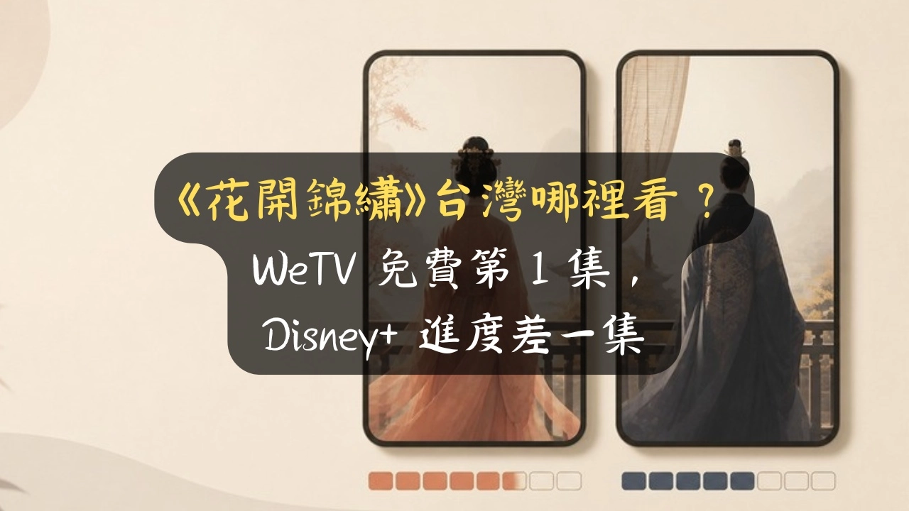《花開錦繡》台灣哪裡看？WeTV 免費第 1 集，Disney+ 進度差一集