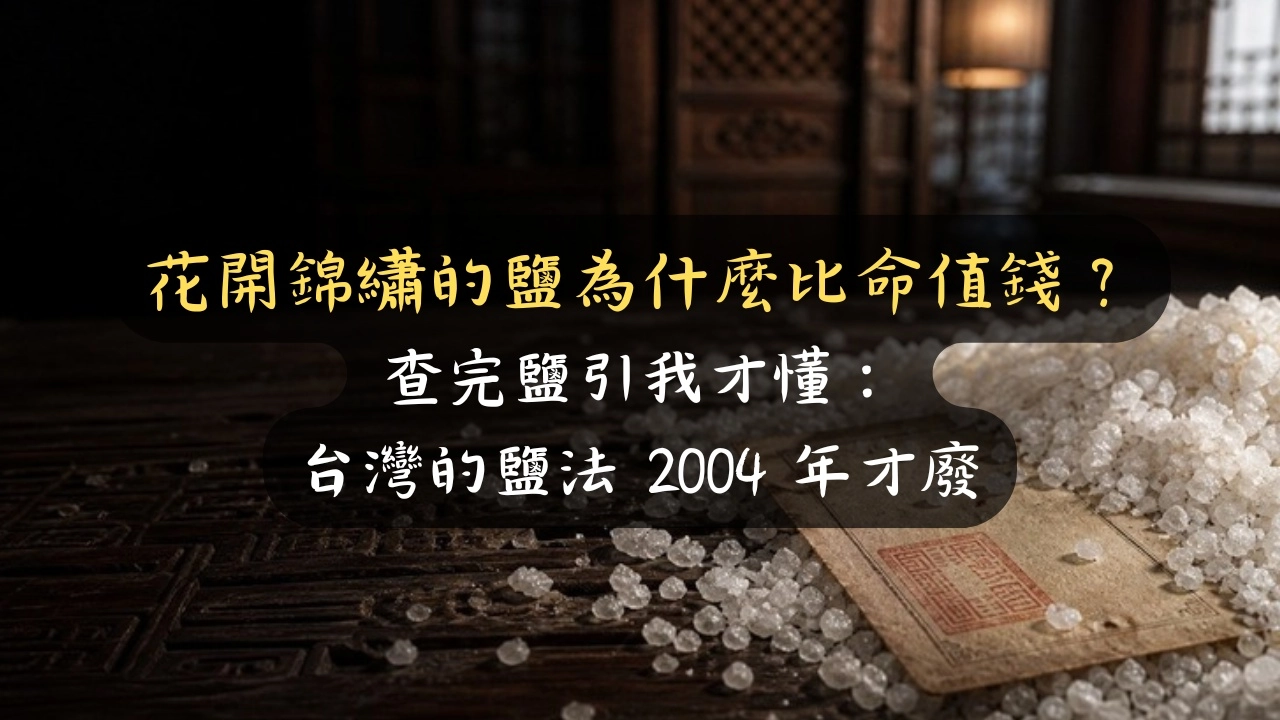 花開錦繡的鹽為什麼比命值錢？查完鹽引我才懂：台灣的鹽法 2004 年才廢