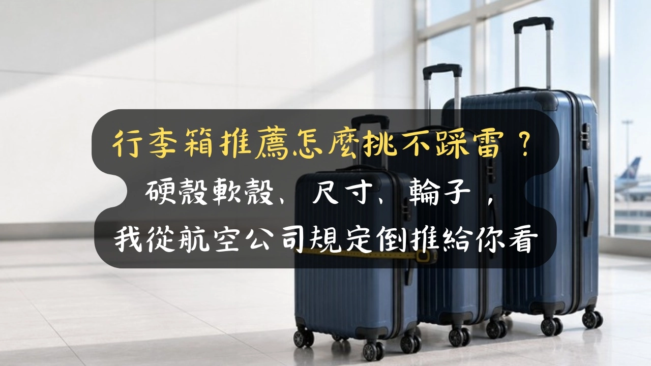 行李箱推薦怎麼挑不踩雷？硬殼軟殼、尺寸、輪子，我從航空公司規定倒推給你看