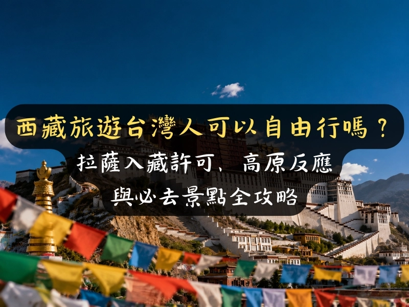 西藏旅遊台灣人可以自由行嗎？拉薩入藏許可、高原反應與必去景點全攻略