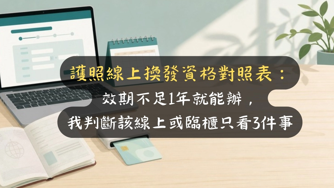 護照線上換發資格對照表：效期不足1年就能辦，我判斷該線上或臨櫃只看3件事
