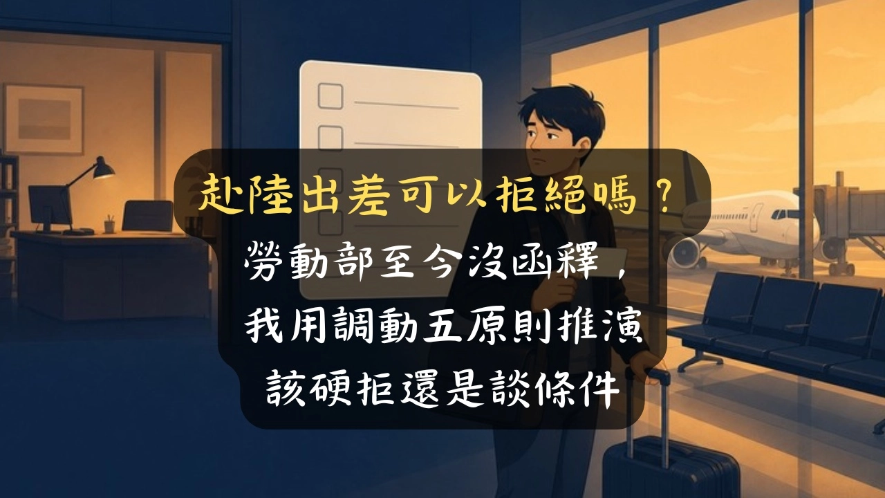 赴陸出差可以拒絕嗎？勞動部至今沒函釋，我用調動五原則推演該硬拒還是談條件