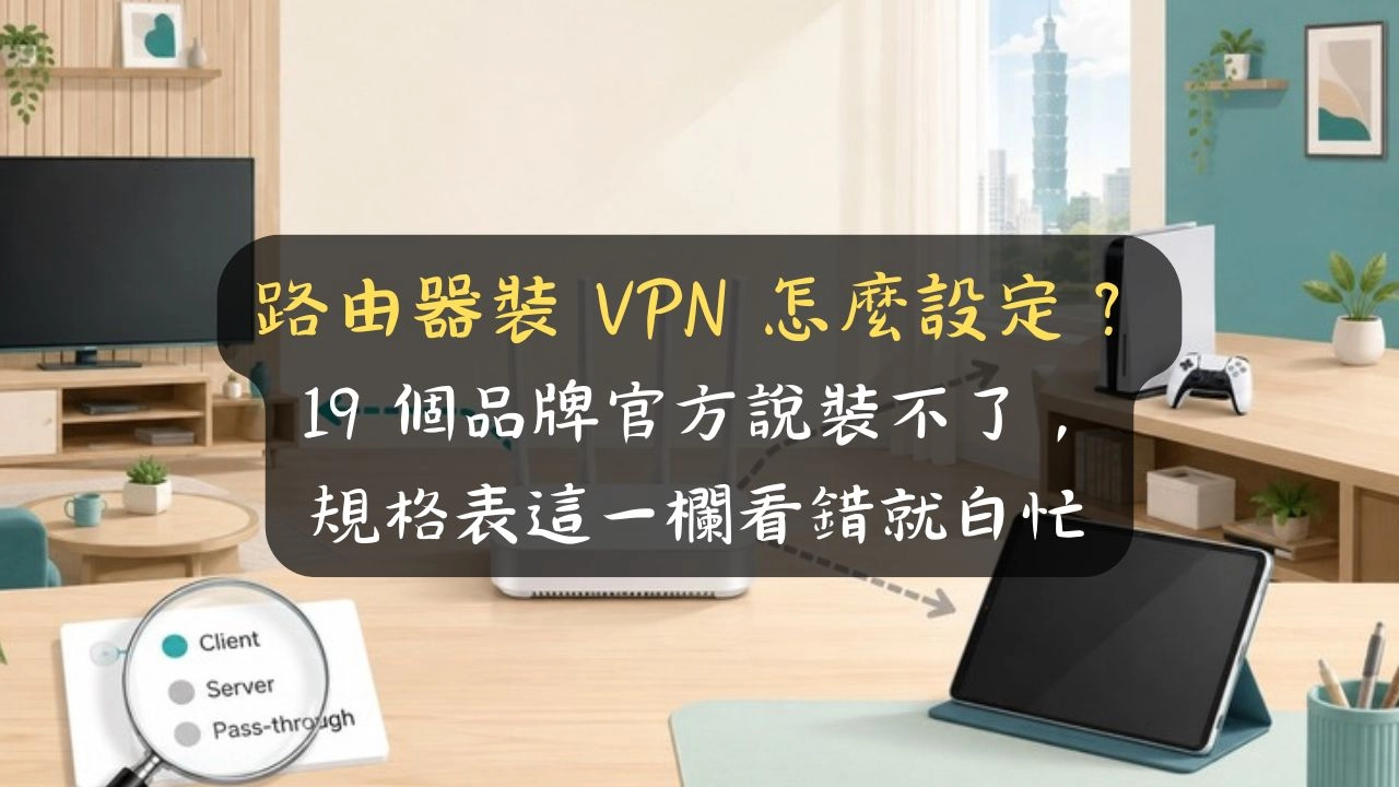 路由器裝 VPN 怎麼設定？19 個品牌官方說裝不了，規格表這一欄看錯就白忙