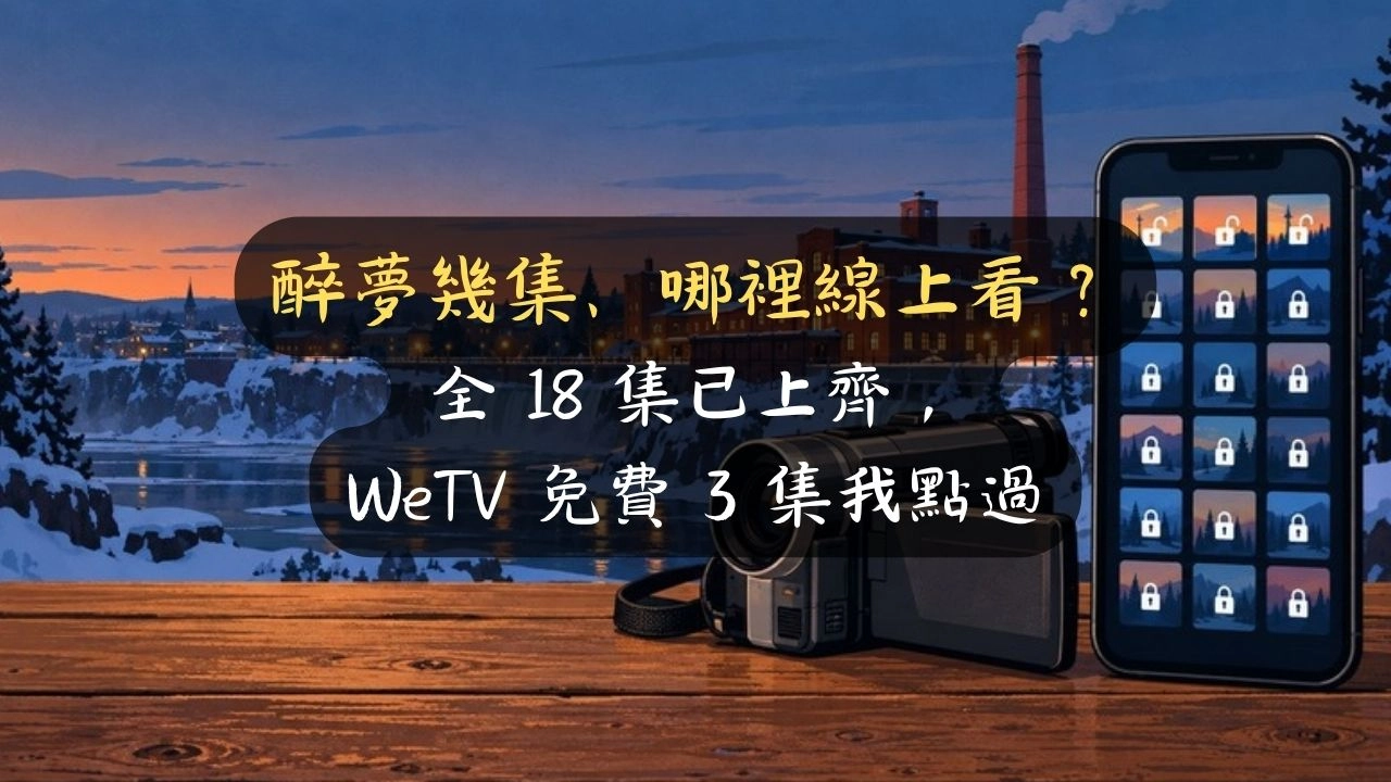 醉夢幾集、哪裡線上看？全 18 集已上齊，WeTV 免費 3 集我點過