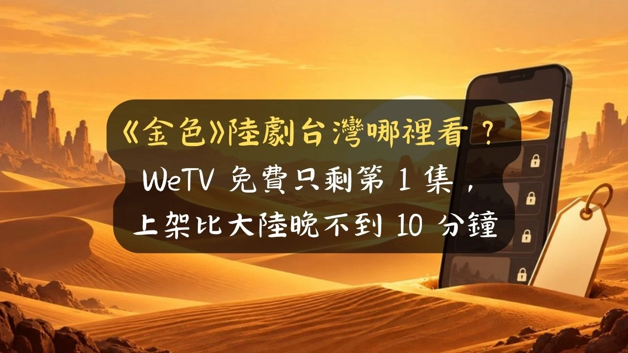 《金色》陸劇台灣哪裡看？WeTV 免費只剩第 1 集，上架比大陸晚不到 10 分鐘
