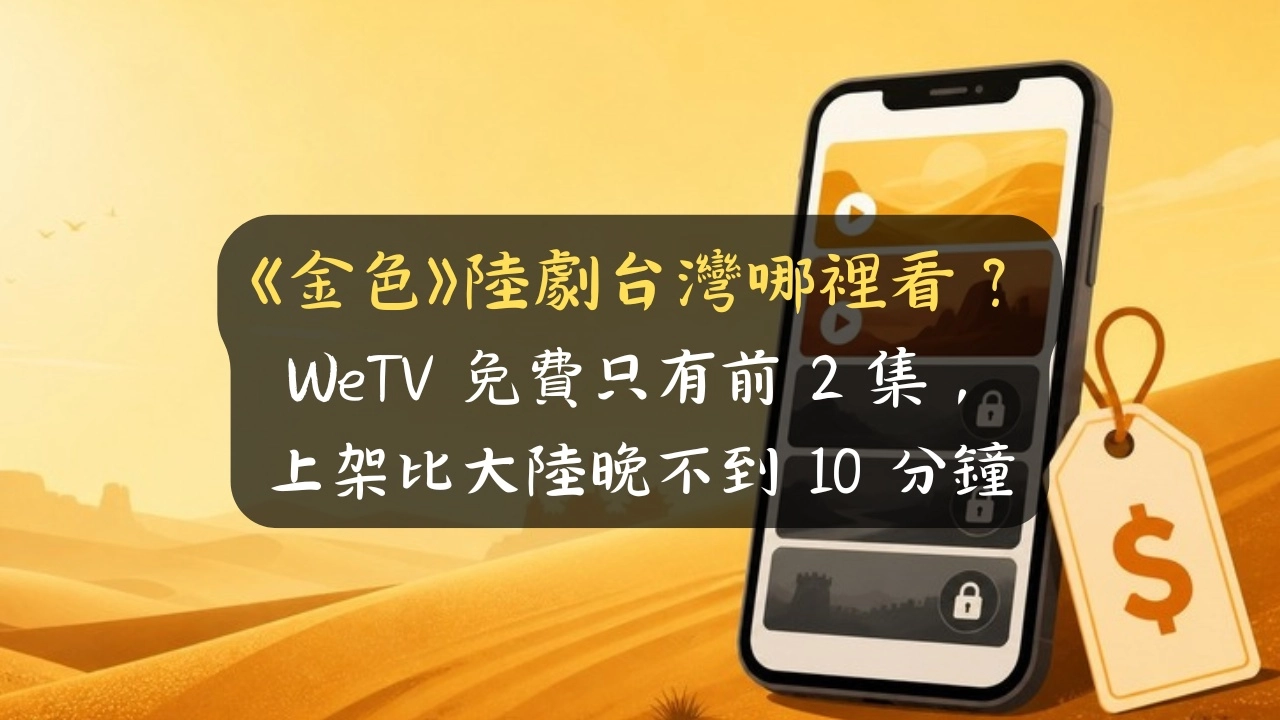 《金色》陸劇台灣哪裡看？WeTV 免費只有前 2 集，上架比大陸晚不到 10 分鐘