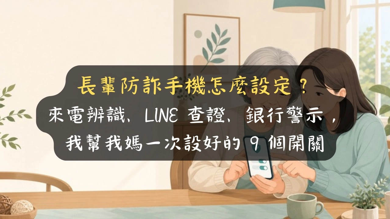 長輩防詐手機怎麼設定？別急著裝 App，我幫我媽 30 分鐘設好的 9 個開關與 3 個設錯的地方