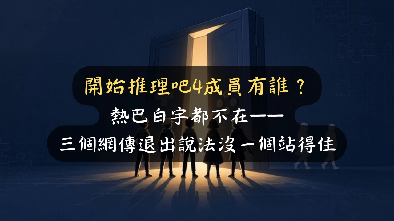 開始推理吧4成員有誰？熱巴白宇都不在——三個網傳退出說法沒一個站得住