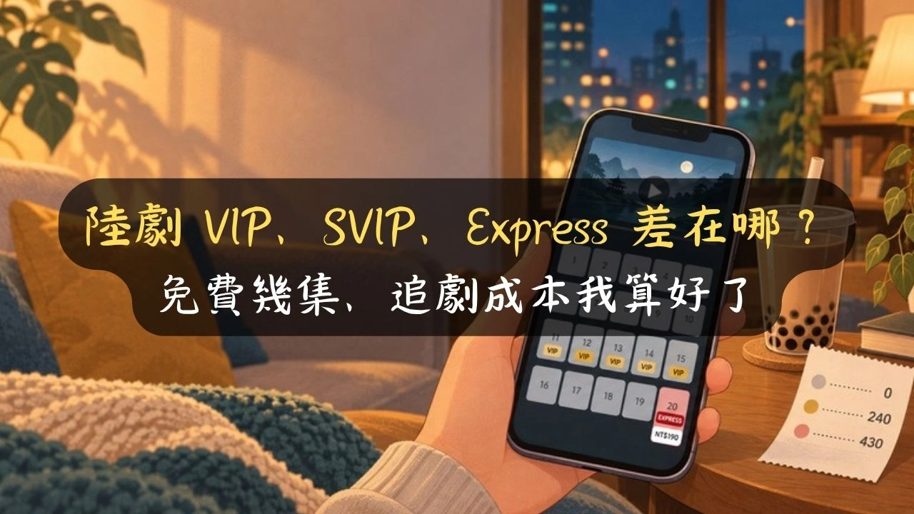 陸劇 VIP、SVIP、Express 差在哪？免費幾集、追劇成本我算好了