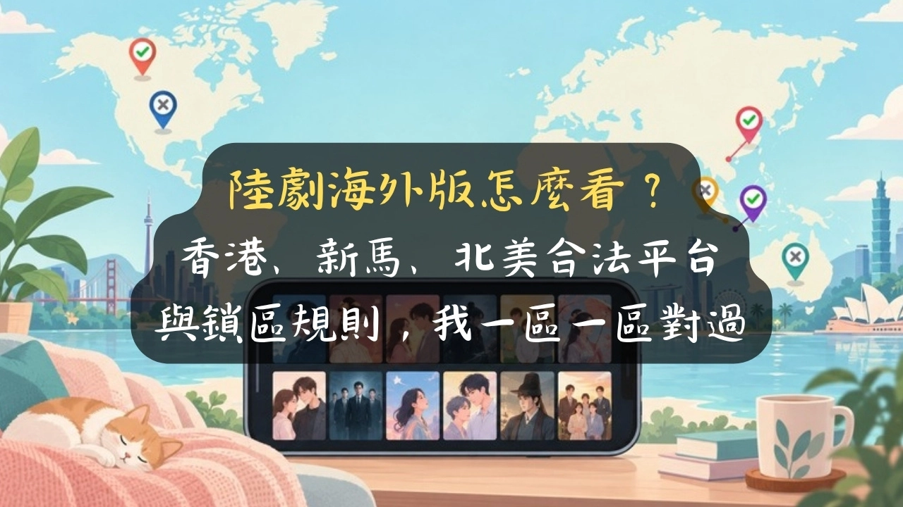 陸劇海外版怎麼看？香港、新馬、北美合法平台與鎖區規則，我一區一區對過