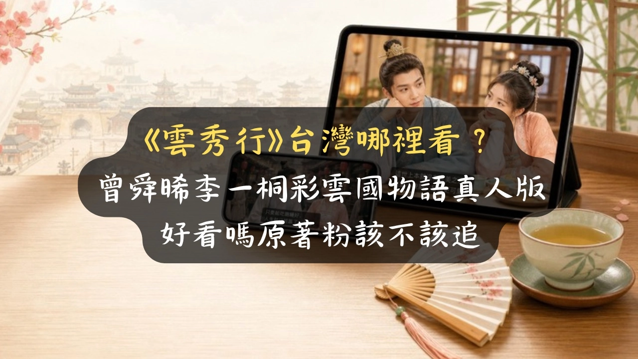 《雲秀行》台灣哪裡看？曾舜晞李一桐彩雲國物語真人版，好看嗎原著粉該不該追