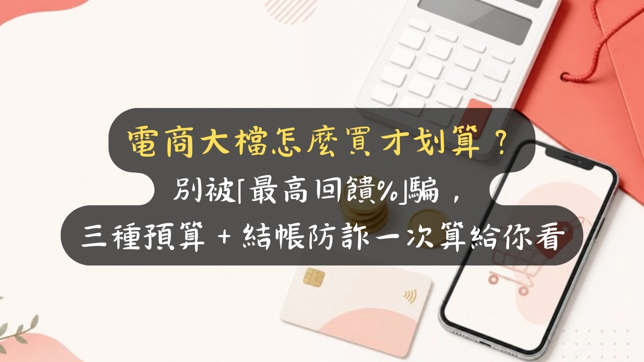 電商大檔怎麼買才劃算？別被「最高回饋%」騙，三種預算＋結帳防詐一次算給你看